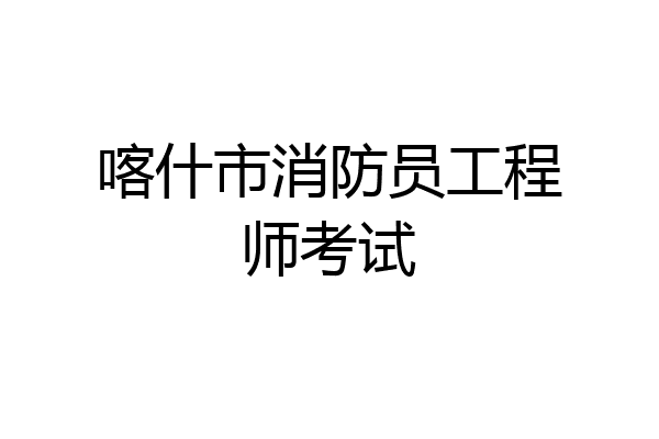 喀什市消防员工程师考试