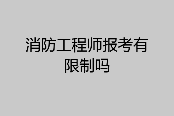 消防工程师报考有限制吗