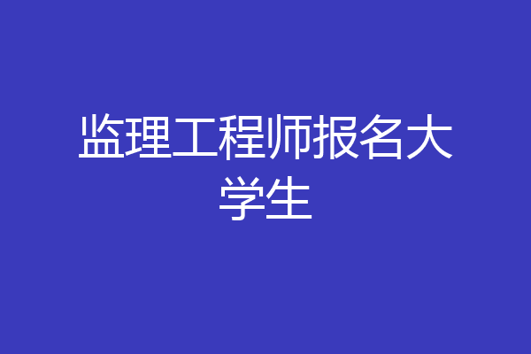 监理工程师报名大学生
