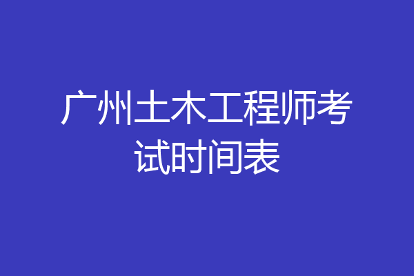 广州土木工程师考试时间表