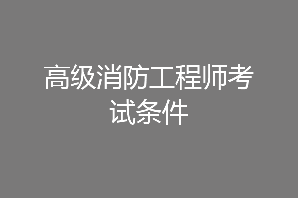 高级消防工程师考试条件