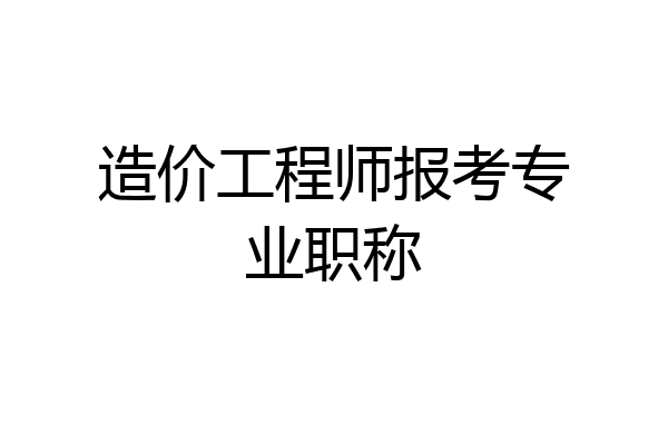 造价工程师报考专业职称