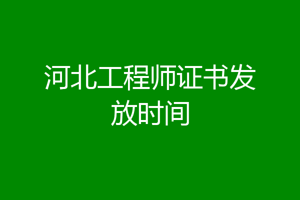河北工程师证书发放时间