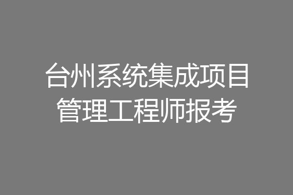 台州系统集成项目管理工程师报考