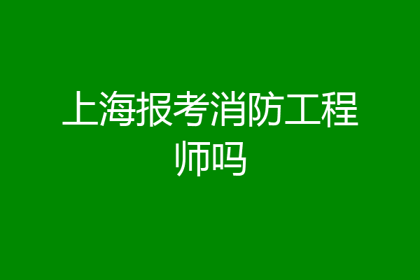 上海报考消防工程师吗