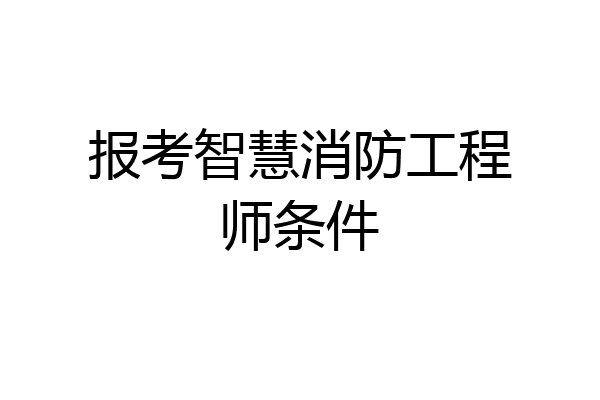 报考智慧消防工程师条件