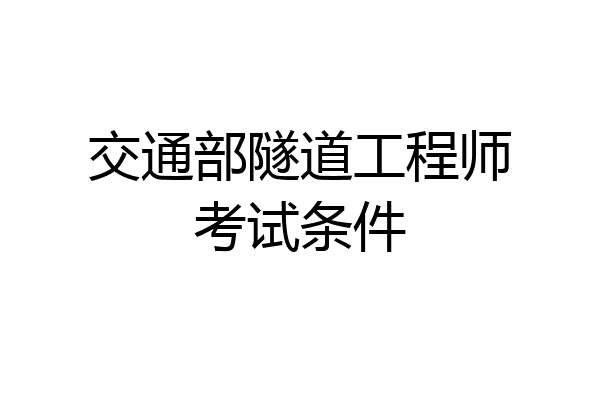 交通部隧道工程师考试条件