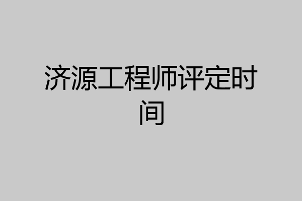 济源工程师评定时间