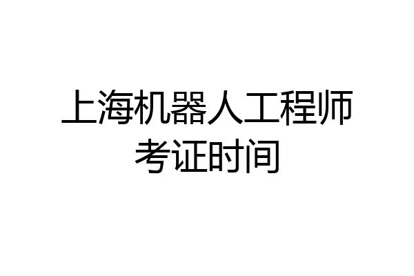 上海机器人工程师考证时间