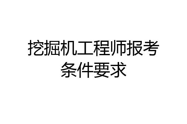 挖掘机工程师报考条件要求