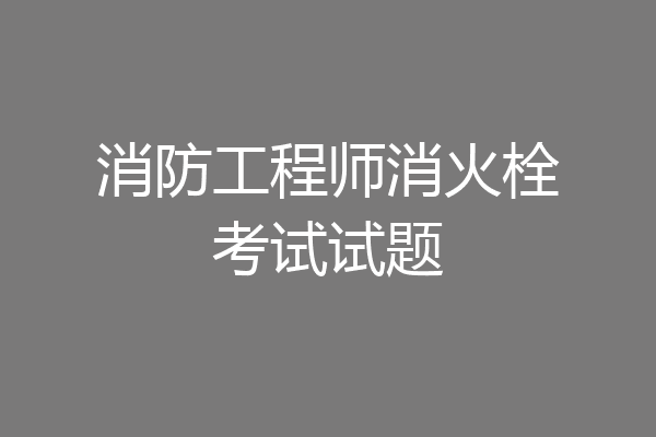 消防工程师消火栓考试试题