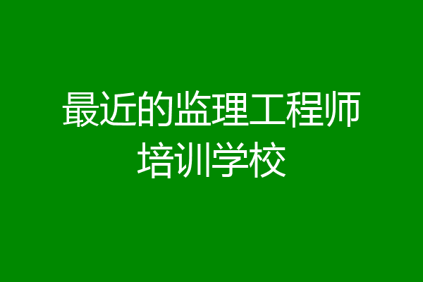 最近的监理工程师培训学校
