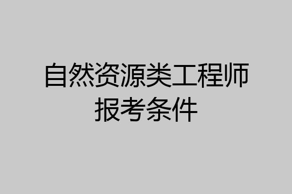 自然资源类工程师报考条件