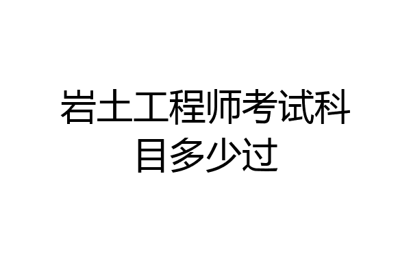 岩土工程师考试科目多少过