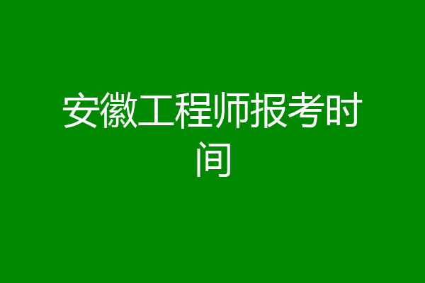 安徽工程师报考时间