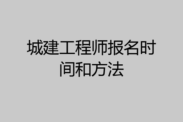 城建工程师报名时间和方法