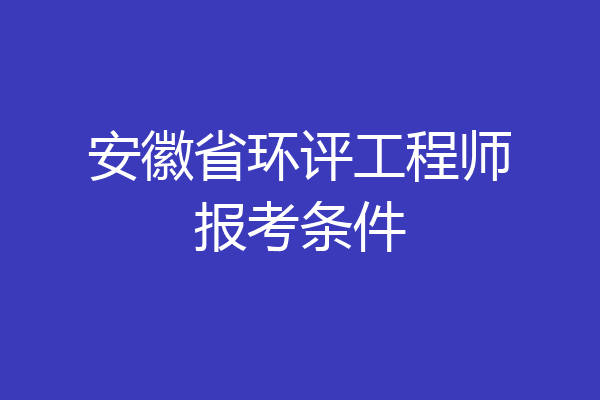 安徽省环评工程师报考条件