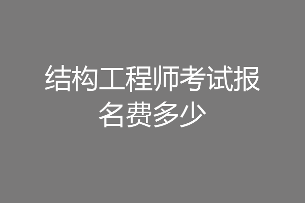 结构工程师考试报名费多少
