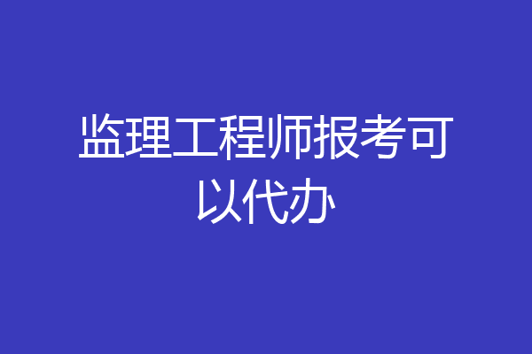 监理工程师报考可以代办