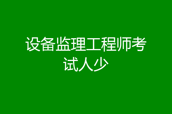 设备监理工程师考试人少