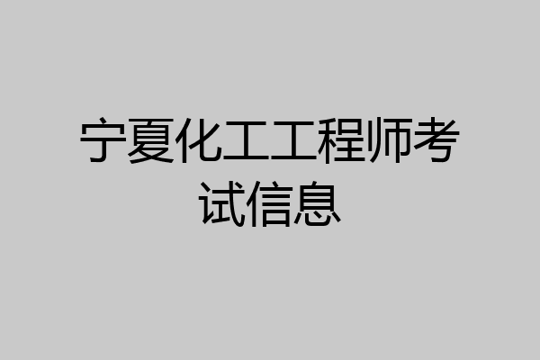 宁夏化工工程师考试信息