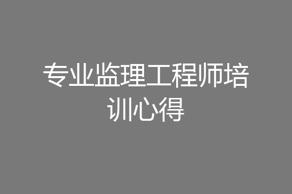 专业监理工程师培训心得