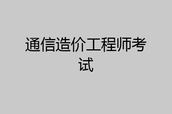 通信造价工程师考试