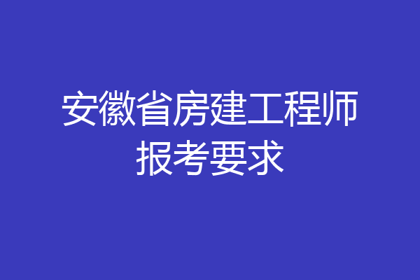 安徽省房建工程师报考要求