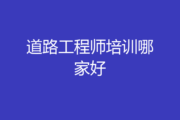 道路工程师培训哪家好