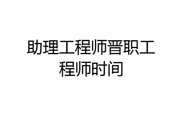 助理工程师晋职工程师时间
