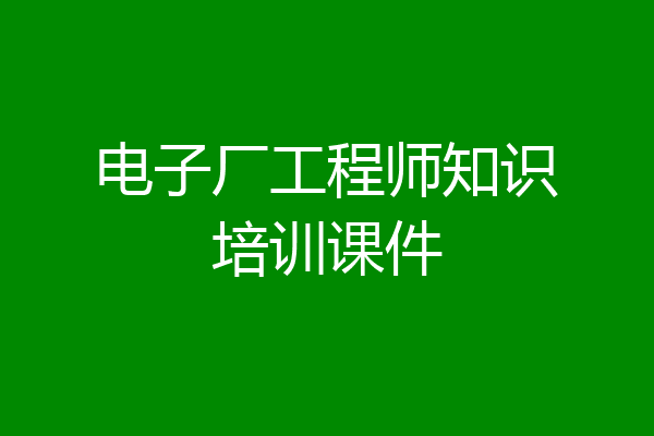 电子厂工程师知识培训课件