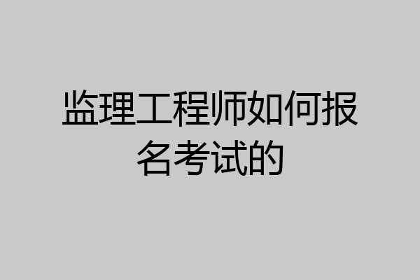 监理工程师如何报名考试的