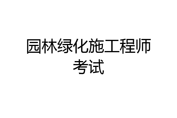 园林绿化施工程师考试