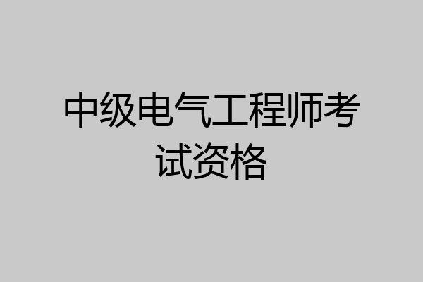 中级电气工程师考试资格