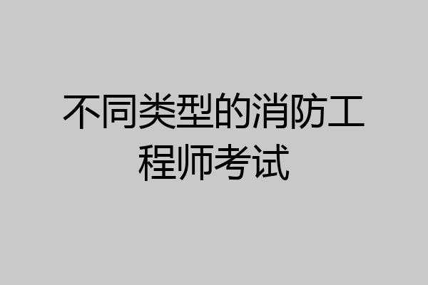 不同类型的消防工程师考试