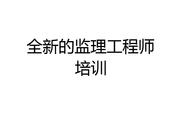 全新的监理工程师培训