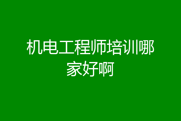 机电工程师培训哪家好啊
