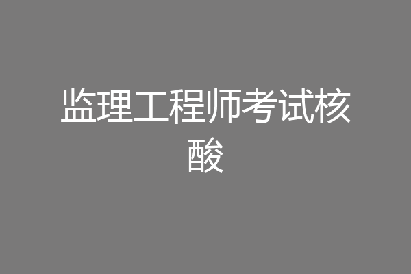 监理工程师考试核酸