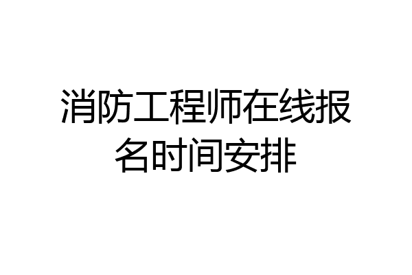 消防工程师在线报名时间安排