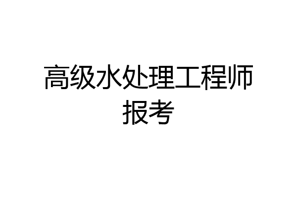 高级水处理工程师报考