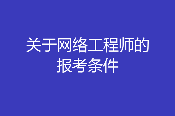 关于网络工程师的报考条件