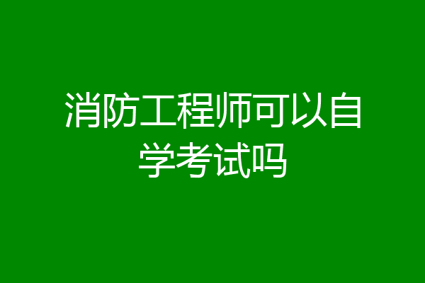 消防工程师可以自学考试吗