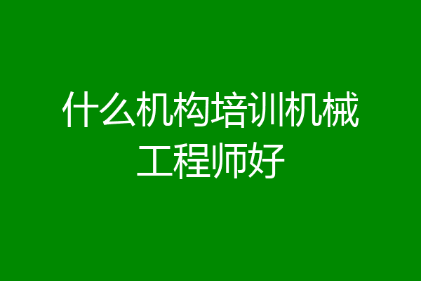 什么机构培训机械工程师好