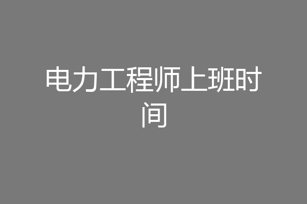 电力工程师上班时间