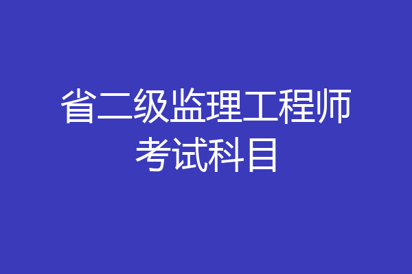 省二级监理工程师考试科目