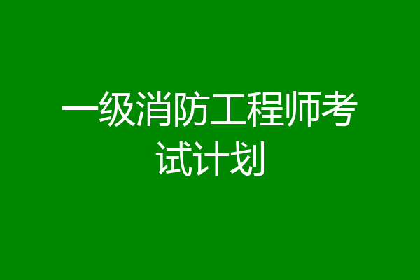一级消防工程师考试计划