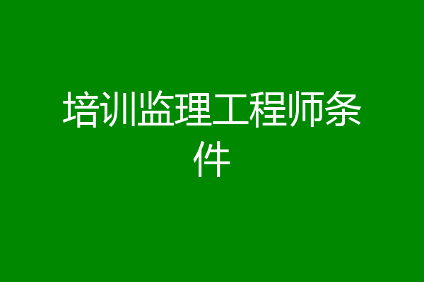 培训监理工程师条件