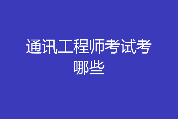 通讯工程师考试考哪些