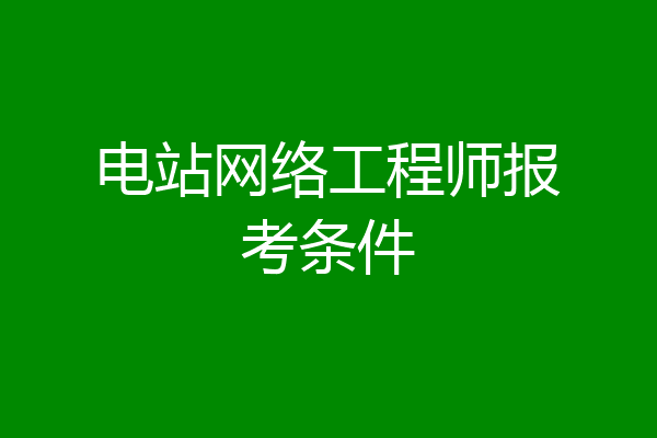 电站网络工程师报考条件