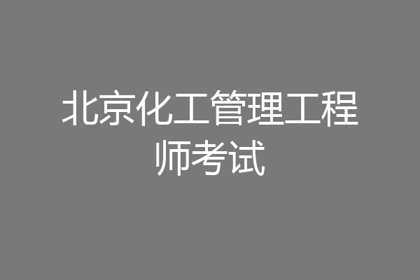 北京化工管理工程师考试